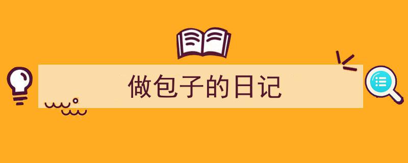 做包子的日记如何写我教你。（精选5篇）"/