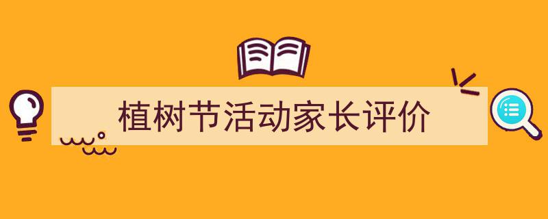 精心挑选《植树节活动家长评价》相关文章文案。（精选5篇）"/