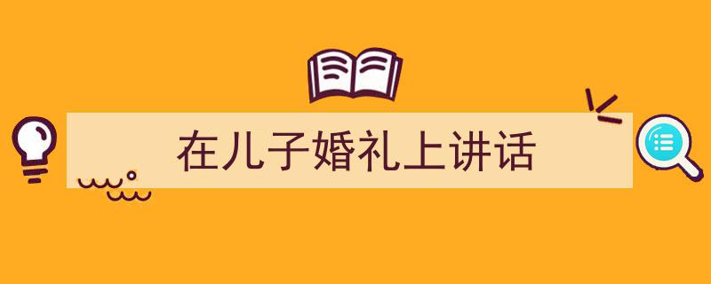 写作《在儿子婚礼上讲话》小技巧请记住这五点。（精选5篇）"/