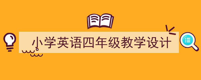 小学英语四年级教学设计如何写我教你。（精选5篇）"/