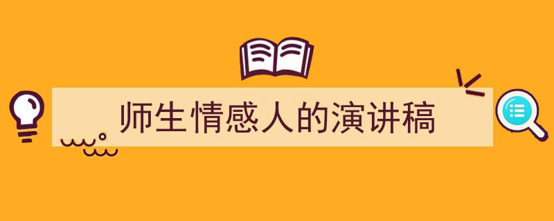 师生情感人的演讲稿如何写我教你。（精选5篇）"/