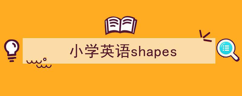 怎么写《小学英语shapes》才能拿满分？（精选5篇）"/