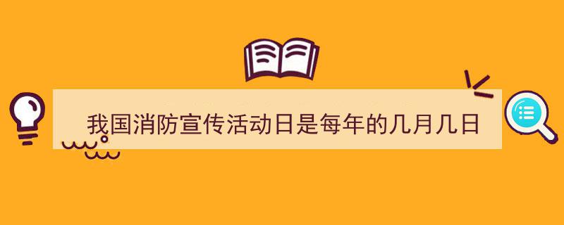 怎么写《我国消防宣传活动日是每年的几月几日》才能拿满分？（精选5篇）"/