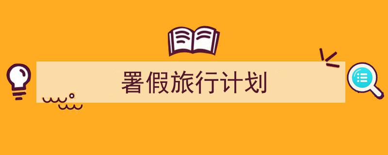 一篇文章轻松搞定《署假旅行计划》的写作。（精选5篇）"/