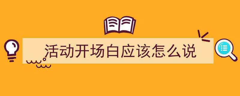 推荐《活动开场白应该怎么说》相关写作范文范例(精选5篇)"/