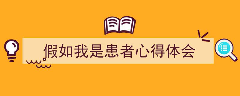 一篇文章轻松搞定《假如我是患者心得体会》的写作。（精选5篇）"/