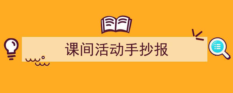 写作《课间活动手抄报》小技巧请记住这五点。（精选5篇）"/