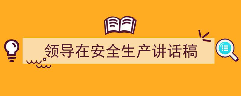 怎么写《领导在安全生产讲话稿》才能拿满分？（精选5篇）"/