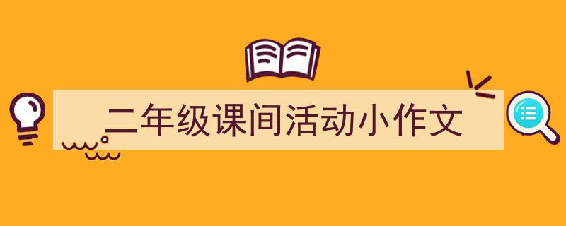 推荐《二年级课间活动小作文》相关写作范文范例（精选5篇）"/