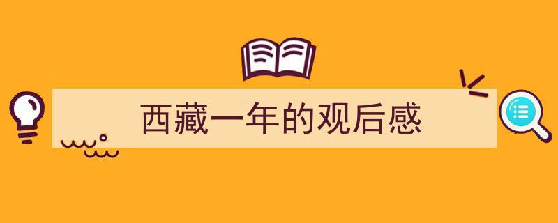 如何写《西藏一年的观后感》教你5招搞定！（精选5篇）"/
