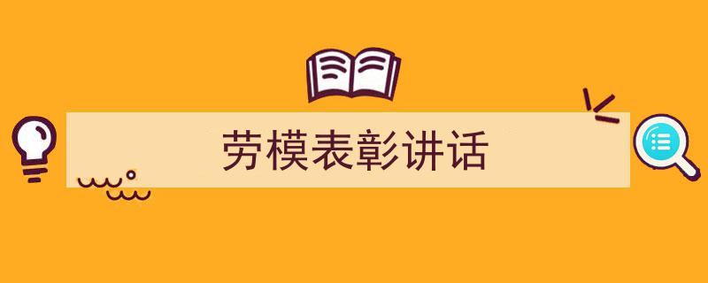 一篇文章轻松搞定《劳模表彰讲话》的写作。（精选5篇）"/