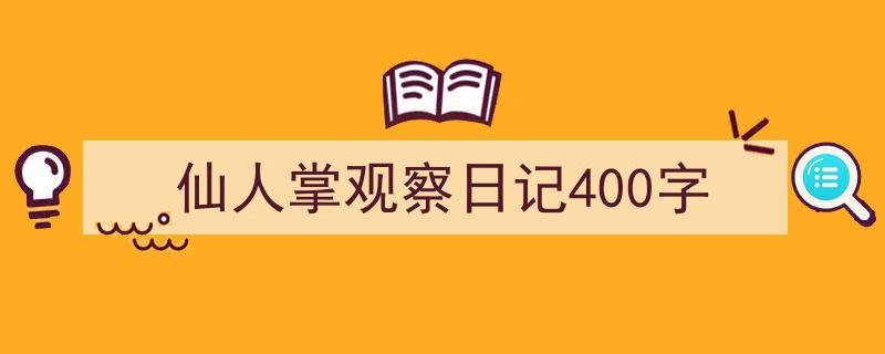 精心挑选《仙人掌观察日记400字》相关文章文案。（精选5篇）"/