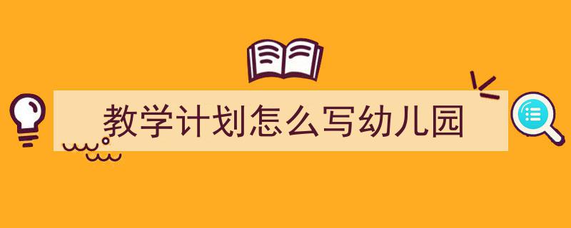 推荐《教学计划怎么写幼儿园》相关写作范文范例（精选5篇）"/