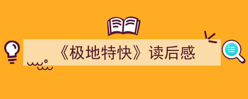 一篇文章轻松搞定《《极地特快》读后感》的写作。（精选5篇）"/