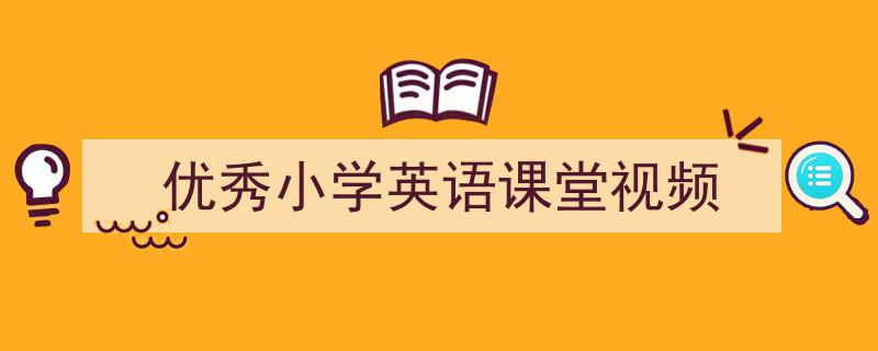 手把手教你写《优秀小学英语课堂视频》,（精选5篇）"/
