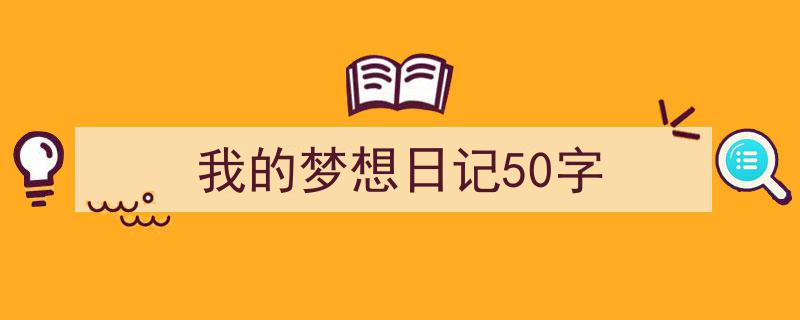 如何写《我的梦想日记50字》教你5招搞定！（精选5篇）"/