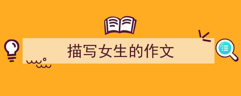 描写女生的作文如何写我教你。（精选5篇）"/