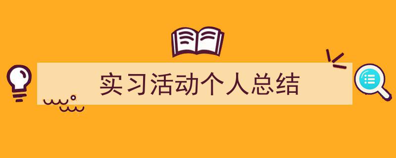 推荐《实习活动个人总结》相关写作范文范例（精选5篇）"/