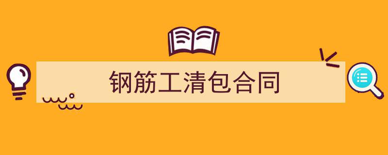 手把手教你写《钢筋工清包合同》,（精选5篇）"/
