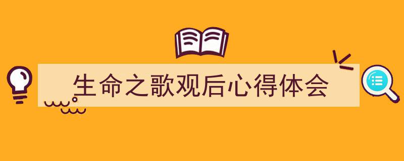 手把手教你写《生命之歌观后心得体会》,（精选5篇）"/