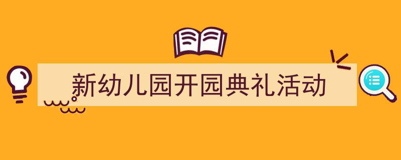 写作《新幼儿园开园典礼活动》小技巧请记住这五点。（精选5篇）"/