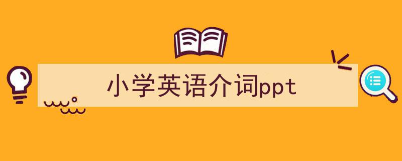 写作《小学英语介词ppt》小技巧请记住这五点。（精选5篇）"/