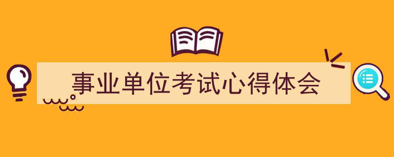 事业单位考试心得体会如何写我教你。（精选5篇）"/