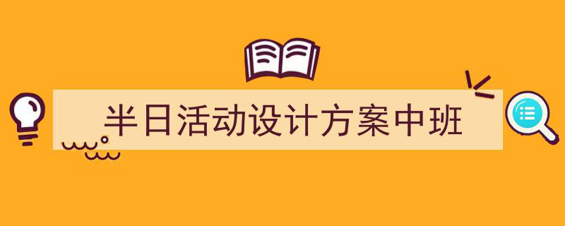 推荐《半日活动设计方案中班》相关写作范文范例（精选5篇）"/