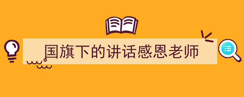一篇文章轻松搞定《国旗下的讲话感恩老师》的写作。（精选5篇）"/