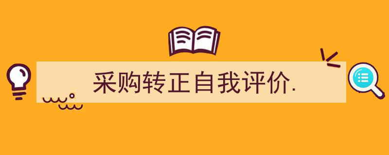 如何写《采购转正自我评价.》教你5招搞定！（精选5篇）"/