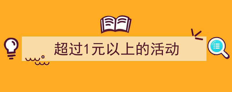 一篇文章轻松搞定《超过1元以上的活动》的写作。(精选5篇)"/