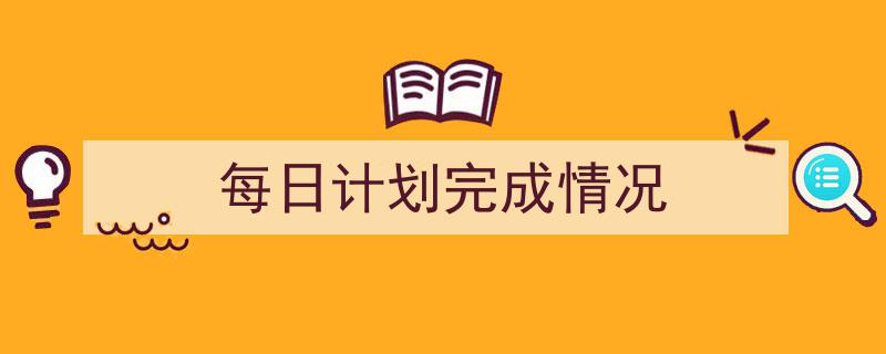 手把手教你写《每日计划完成情况》,（精选5篇）"/