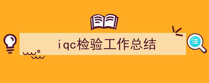 iqc检验工作总结如何写我教你。（精选5篇）"/