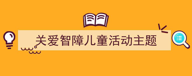 格策美文教你学写《关爱智障儿童活动主题》小技巧（精选5篇）"/