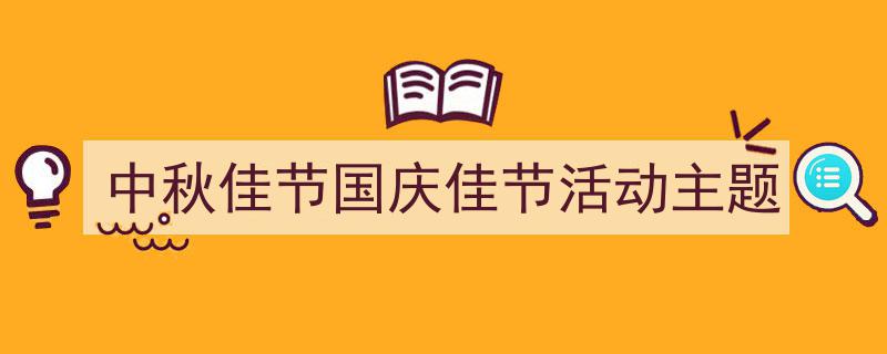 怎么写《中秋佳节国庆佳节活动主题》才能拿满分?(精选5篇)"/