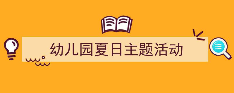 幼儿园夏日主题活动如何写我教你。（精选5篇）"/