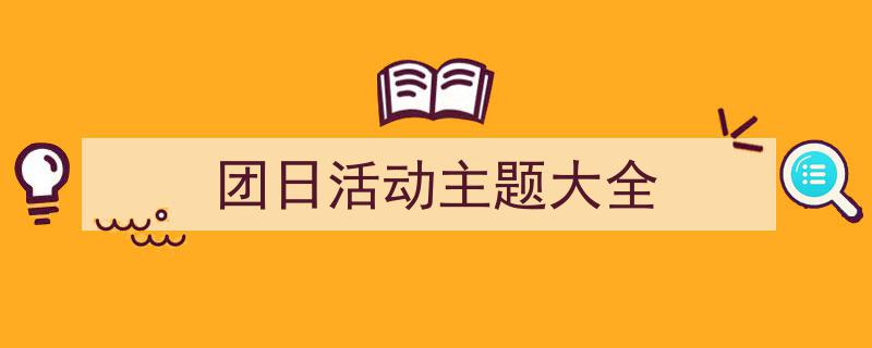 写作《团日活动主题大全》小技巧请记住这五点。（精选5篇）"/