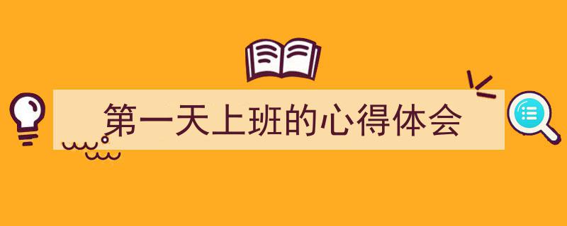 一篇文章轻松搞定《第一天上班的心得体会》的写作。（精选5篇）"/
