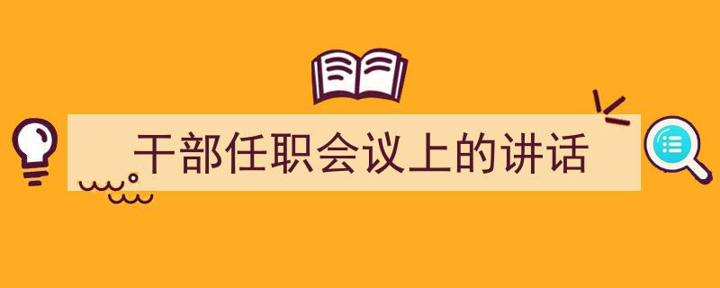 怎么写《干部任职会议上的讲话》才能拿满分？（精选5篇）"/