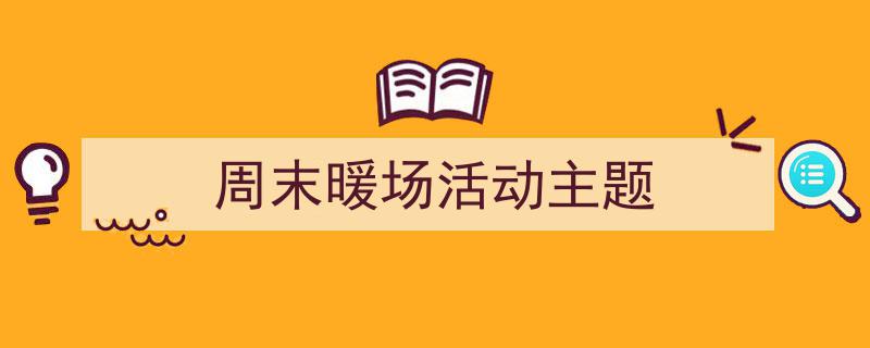 推荐《周末暖场活动主题》相关写作范文范例（精选5篇）"/