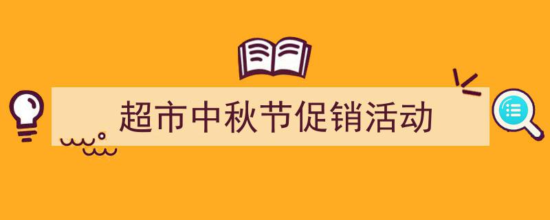写作《超市中秋节促销活动》小技巧请记住这五点。(精选5篇)"/