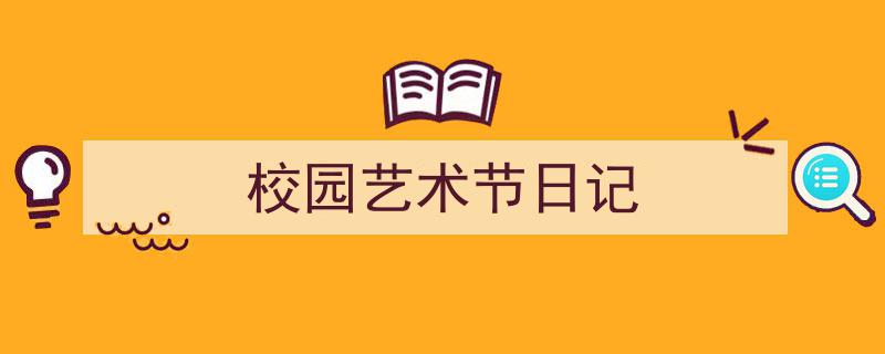 格策美文教你学写《校园艺术节日记》小技巧（精选5篇）"/