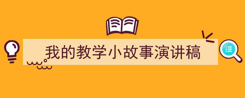怎么写《我的教学小故事演讲稿》才能拿满分？（精选5篇）"/