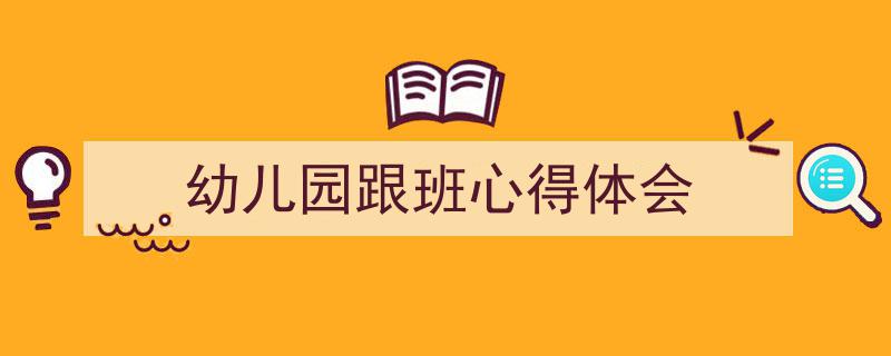 怎么写《幼儿园跟班心得体会》才能拿满分？（精选5篇）"/