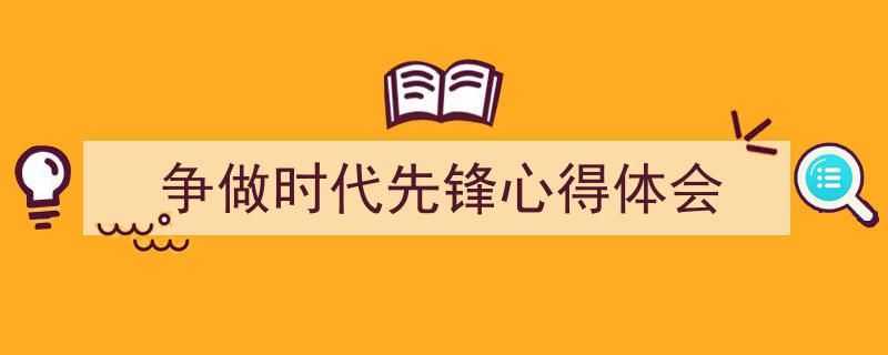 一篇文章轻松搞定《争做时代先锋心得体会》的写作。（精选5篇）"/