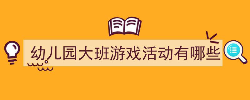 写作《幼儿园大班游戏活动有哪些》小技巧请记住这五点。（精选5篇）"/