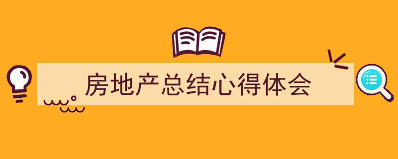 3招搞定《房地产总结心得体会》写作。（精选5篇）"/