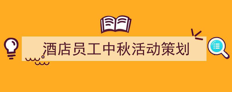 格策美文教你学写《酒店员工中秋活动策划》小技巧（精选5篇）"/