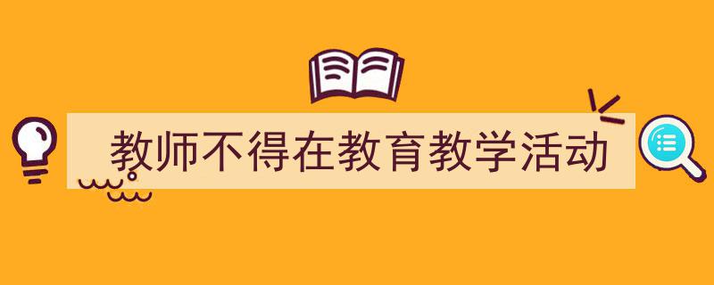 怎么写《教师不得在教育教学活动》才能拿满分？（精选5篇）"/