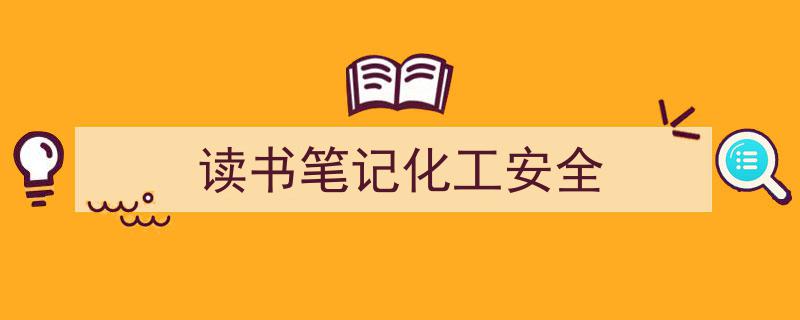 精心挑选《读书笔记化工安全》相关文章文案。（精选5篇）"/